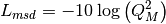 L_{msd} = -10\log{\left(Q_M^2\right)}