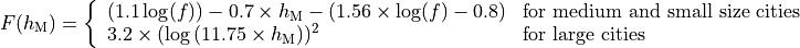 F(h_\mathrm{M}) = \left\{\begin{array}{ll} (1.1\log(f))-0.7 \times h_\mathrm{M} - (1.56\times \log(f)-0.8) & \mbox{for medium and small size cities} \\ 3.2\times (\log{(11.75\times h_\mathrm{M}}))^2 & \mbox{for large cities}\end{array} \right.