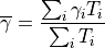 \overline{\gamma} = \frac{ \sum_i {\gamma}_i  T_i }{ \sum_i T_{i} }