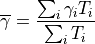 \overline{\gamma} = \frac{ \sum_i {\gamma}_i T_i }{ \sum_i T_{i} }