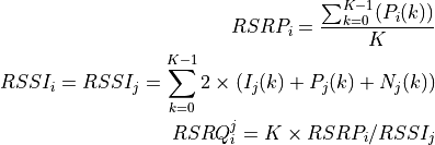 RSRP_i = \frac{\sum_{k=0}^{K-1}(P_i(k))}{K}
RSSI_i = RSSI_j = \sum_{k=0}^{K-1} 2 \times ( I_j(k) + P_j(k) + N_j(k) )
RSRQ_i^j = K \times RSRP_i / RSSI_j