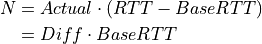 N &= Actual \cdot (RTT - BaseRTT) \\
&= Diff \cdot BaseRTT