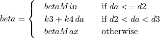 beta &=
\begin{cases}
\quad betaMin & \quad \text{if } da <= d2 \\
\quad k3 + k4 \, da & \quad \text{if } d2 < da < d3 \\
\quad betaMax & \quad \text{otherwise}
\end{cases}