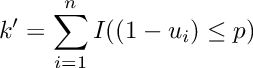 \[
     k' = \sum_{i=1}^{n} I((1 - u_i) \leq p)
  \]