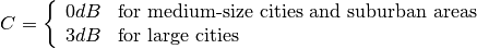 C = \left\{\begin{array}{ll} 0dB & \mbox{for medium-size cities and suburban areas} \\ 3dB & \mbox{for large cities}\end{array} \right.