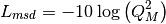L_{msd} = -10\log{\left(Q_M^2\right)}