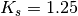 K_{s} = 1.25