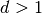d > 1