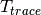 T_{trace}