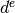 d^e